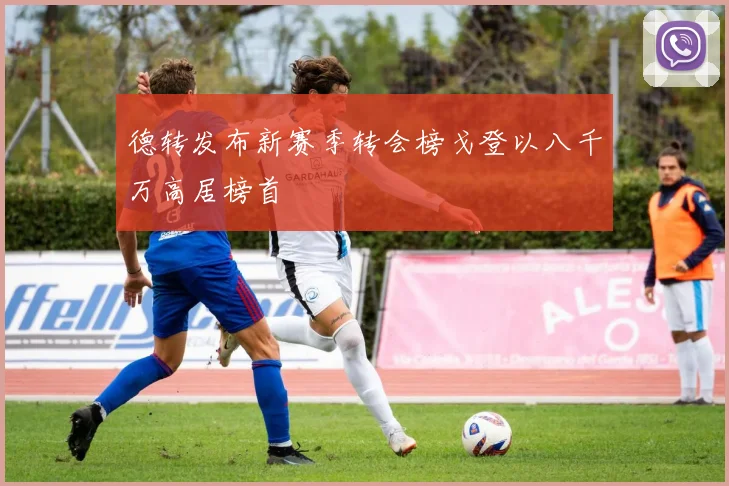德转发布新赛季转会榜戈登以八千万高居榜首