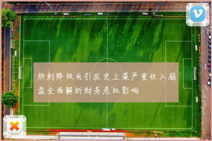 热刺降级或引发史上最严重收入崩盘全面解析财务危机影响