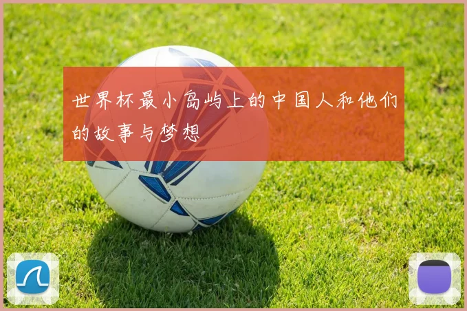 世界杯最小岛屿上的中国人和他们的故事与梦想