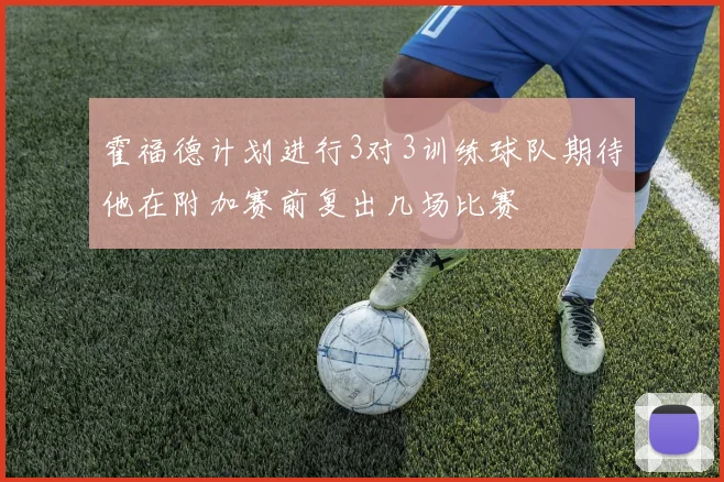 霍福德计划进行3对3训练球队期待他在附加赛前复出几场比赛