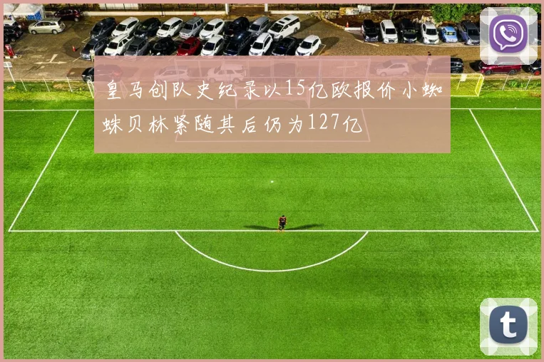 皇马创队史纪录以15亿欧报价小蜘蛛贝林紧随其后仍为127亿