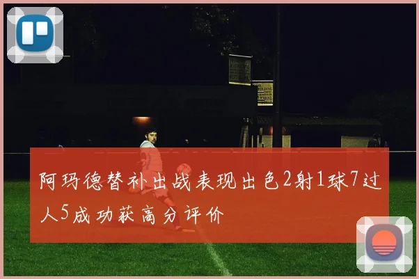 阿玛德替补出战表现出色2射1球7过人5成功获高分评价
