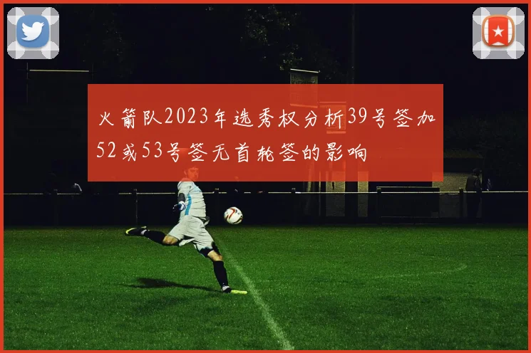 火箭队2023年选秀权分析39号签加52或53号签无首轮签的影响