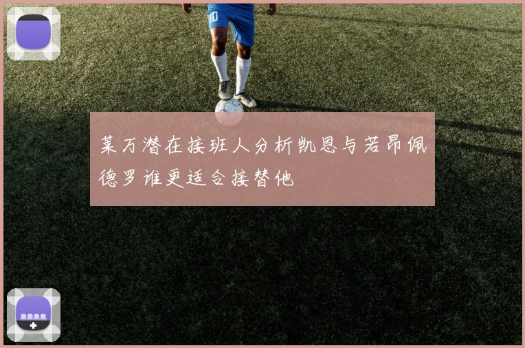 莱万潜在接班人分析凯恩与若昂佩德罗谁更适合接替他