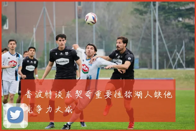 香波特谈东契奇重要性称湖人缺他竞争力大减