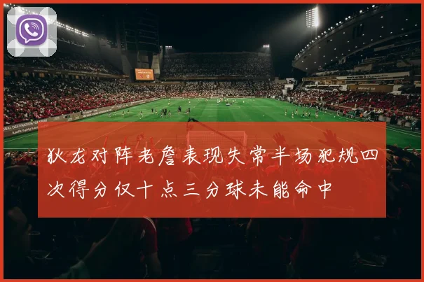 狄龙对阵老詹表现失常半场犯规四次得分仅十点三分球未能命中