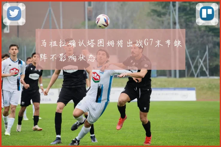 马祖拉确认塔图姆将出战G7末节缺阵不影响状态
